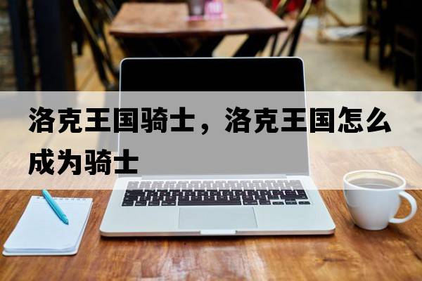 洛克王國騎士，洛克王國怎么成為騎士