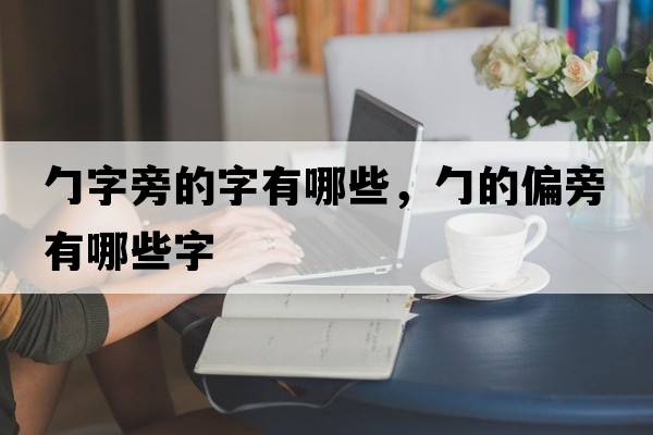 勹字旁的字有哪些，勹的偏旁有哪些字