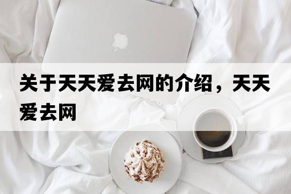 關(guān)于天天愛(ài)去網(wǎng)的介紹，天天愛(ài)去網(wǎng)