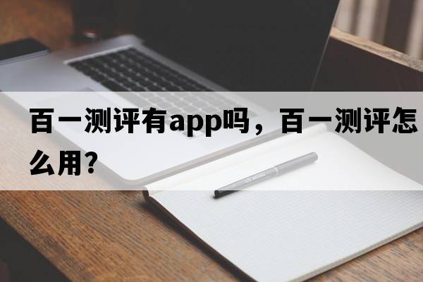 百一測評有app嗎，百一測評怎么用？