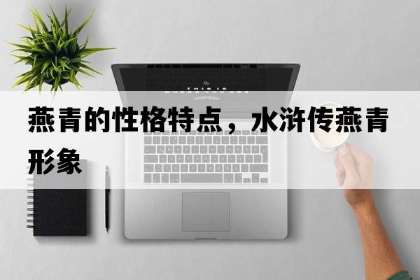 燕青的性格特點(diǎn)，水滸傳燕青形象