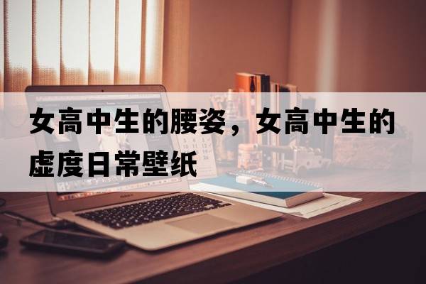女高中生的腰姿，女高中生的虛度日常壁紙