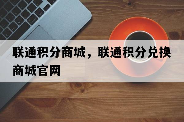 聯(lián)通積分商城，聯(lián)通積分兌換商城官網(wǎng)