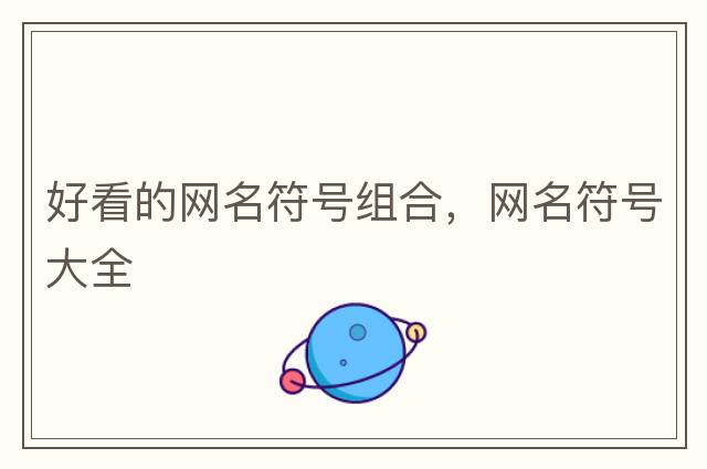 網(wǎng)名符號大全，微信網(wǎng)名帶特殊符號