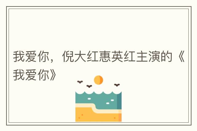 我愛(ài)你，倪大紅惠英紅主演的《我愛(ài)你》