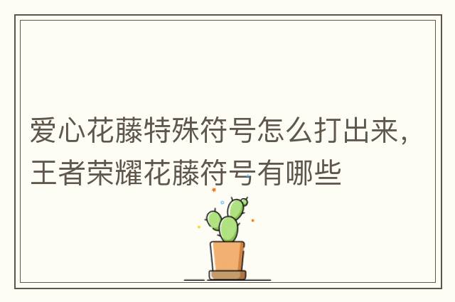 愛(ài)心花藤特殊符號怎么打出來(lái)，王者榮耀花藤符號有哪些