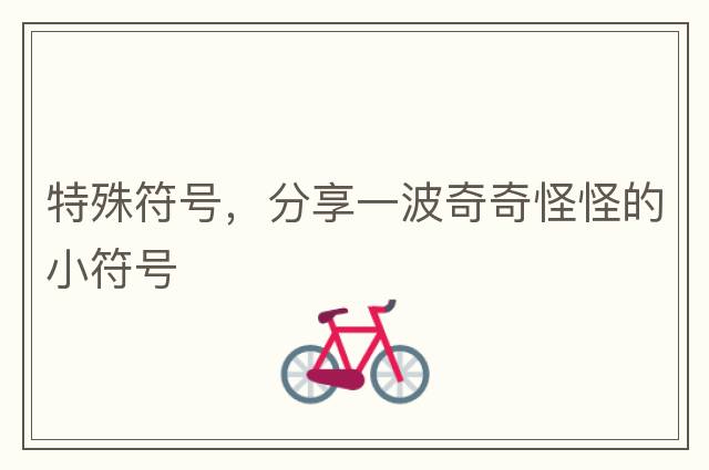 特殊符號，分享一波奇奇怪怪的小符號