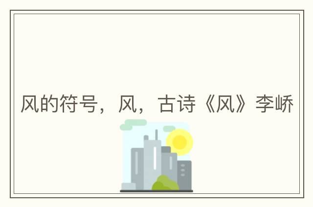 風(fēng)的符號，風(fēng)，古詩(shī)《風(fēng)》李嶠