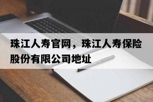 珠江人壽官網(wǎng)，珠江人壽保險股份有限公司地址