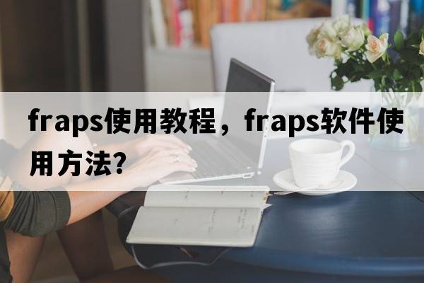 fraps使用教程，FRAPS軟件使用方法？