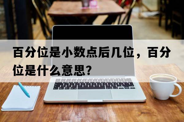 百分位是小數點(diǎn)后幾位，百分位是什么意思？