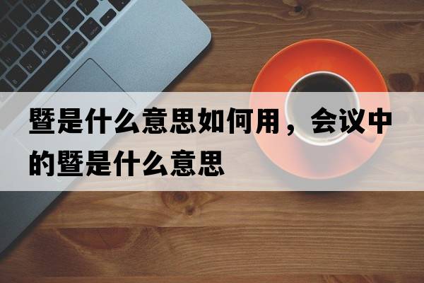 暨是什么意思如何用，會(huì )議中的暨是什么意思