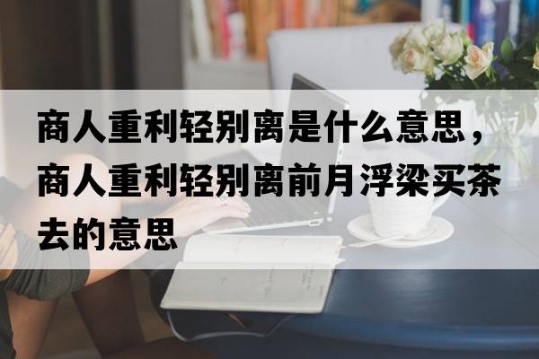 商人重利輕別離是什么意思，商人重利輕別離前月浮梁買(mǎi)茶去的意思