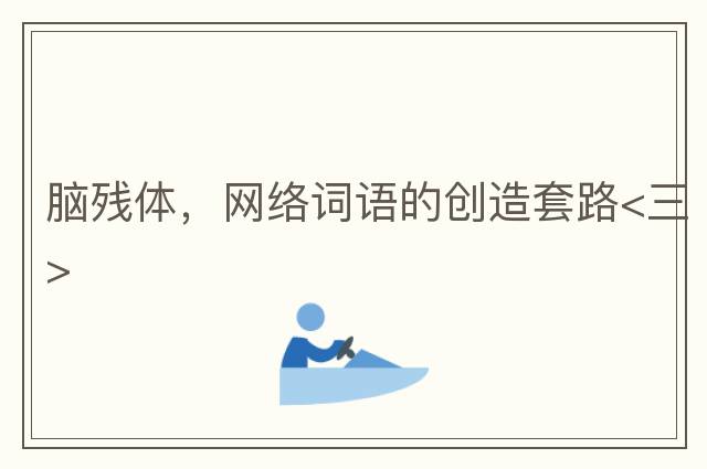 腦殘體，網(wǎng)絡(luò )詞語(yǔ)的創(chuàng  )造套路<三>