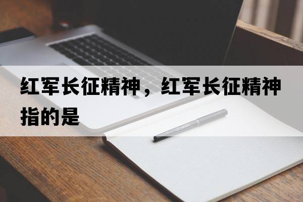 紅軍長(cháng)征精神，紅軍長(cháng)征精神指的是