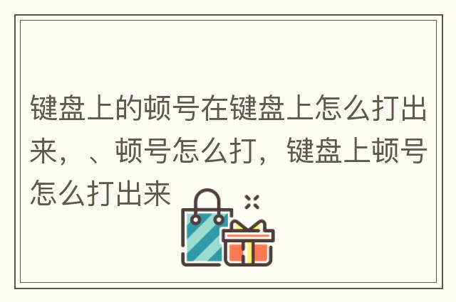 鍵盤(pán)上的頓號在鍵盤(pán)上怎么打出來(lái)，、頓號怎么打，鍵盤(pán)上頓號怎么打出來(lái)