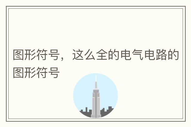 圖形符號，這么全的電氣電路的圖形符號