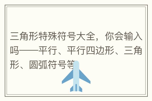 三角形特殊符號大全，你會(huì )輸入嗎——平行、平行四邊形、三角形、圓弧符號等