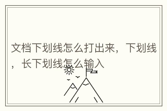 文檔下劃線(xiàn)怎么打出來(lái)，下劃線(xiàn)，長(cháng)下劃線(xiàn)怎么輸入