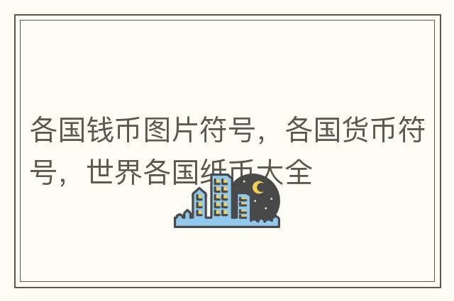 各國錢(qián)幣圖片符號，各國貨幣符號，世界各國紙幣大全