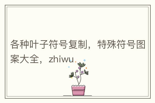 各種葉子符號復制，特殊符號圖案大全，zhiwu
