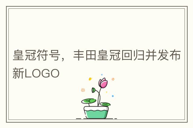 皇冠符號，豐田皇冠回歸并發(fā)布新LOGO