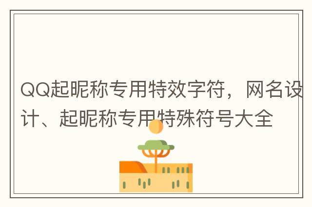 QQ起昵稱(chēng)專(zhuān)用特效字符，網(wǎng)名設計、起昵稱(chēng)專(zhuān)用特殊符號大全