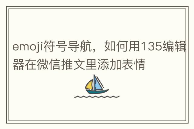 emoji符號導航，如何用135編輯器在微信推文里添加表情