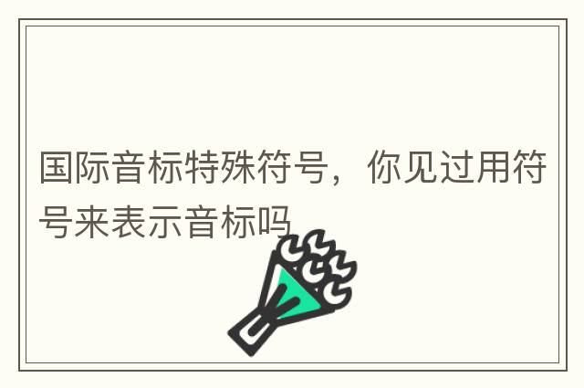 國際音標特殊符號，你見(jiàn)過(guò)用符號來(lái)表示音標嗎