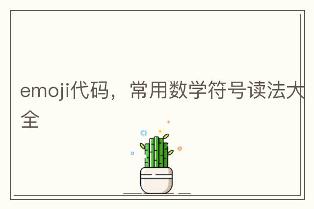 emoji代碼，常用數學(xué)符號讀法大全