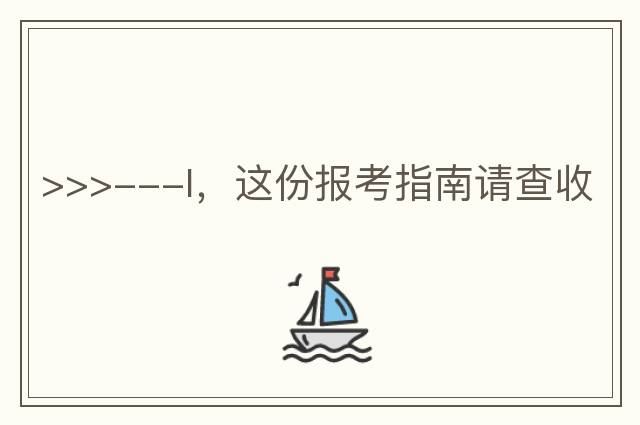 >>>---I，這份報考指南請查收