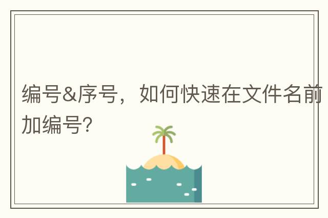 編號&序號，如何快速在文件名前加編號？