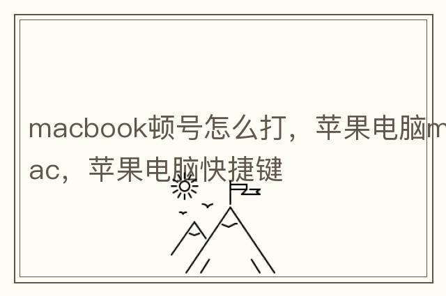 macbook頓號怎么打，蘋(píng)果電腦mac，蘋(píng)果電腦快捷鍵