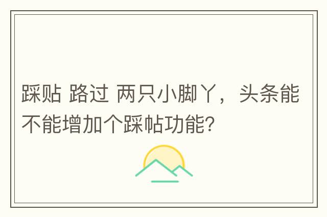 踩貼 路過(guò) 兩只小腳丫，頭條能不能增加個(gè)踩帖功能？