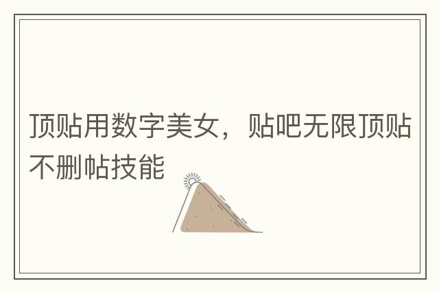 頂貼用數字美女，貼吧無(wú)限頂貼不刪帖技能