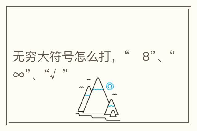 無(wú)窮大符號怎么打，“?8”、“∞”、“√”