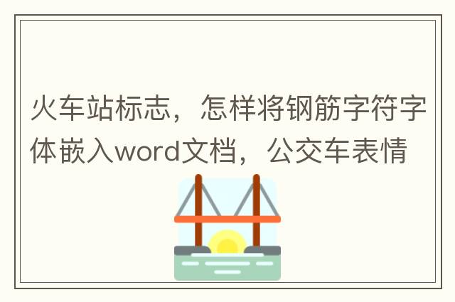 火車(chē)站標志，怎樣將鋼筋字符字體嵌入word文檔，公交車(chē)表情