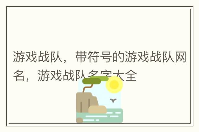 游戲戰隊，帶符號的游戲戰隊網(wǎng)名，游戲戰隊名字大全