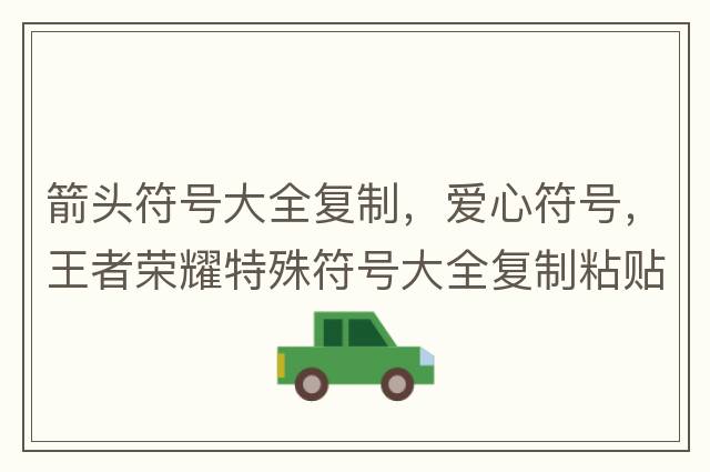 箭頭符號大全復制，愛(ài)心符號，王者榮耀特殊符號大全復制粘貼