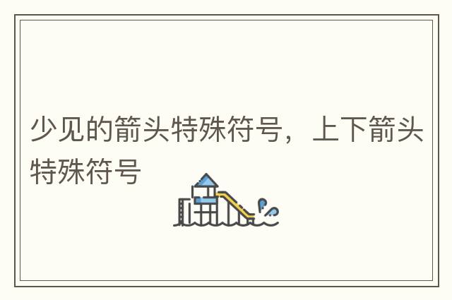 少見(jiàn)的箭頭特殊符號，上下箭頭特殊符號??