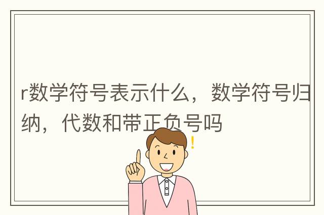 r數學(xué)符號表示什么，數學(xué)符號歸納，代數和帶正負號嗎