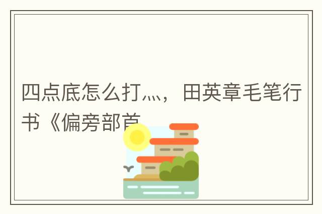 四點(diǎn)底怎么打灬，田英章毛筆行書(shū)《偏旁部首