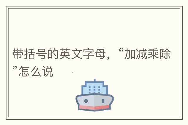 帶括號的英文字母，“加減乘除”怎么說(shuō)