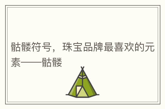 骷髏符號，珠寶品牌最喜歡的元素——骷髏