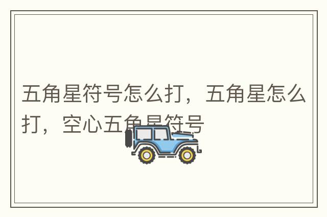 五角星符號怎么打，五角星怎么打，空心五角星符號