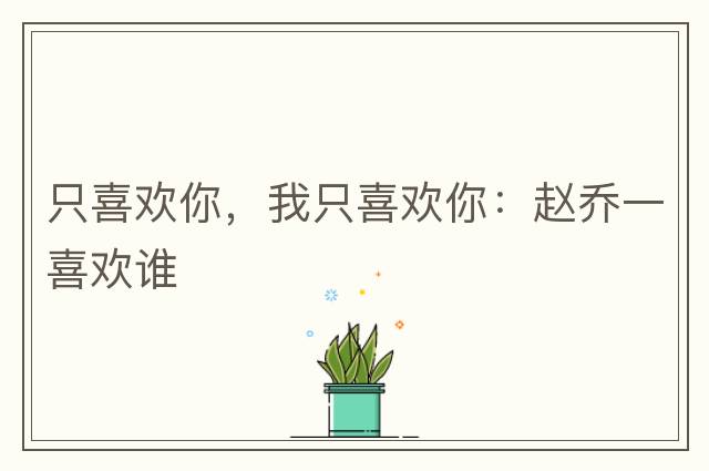 只喜歡你，我只喜歡你：趙喬一喜歡誰(shuí)
