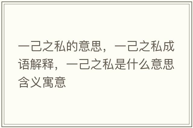 一己之私的意思，一己之私成語(yǔ)解釋?zhuān)患褐绞鞘裁匆馑己x寓意
