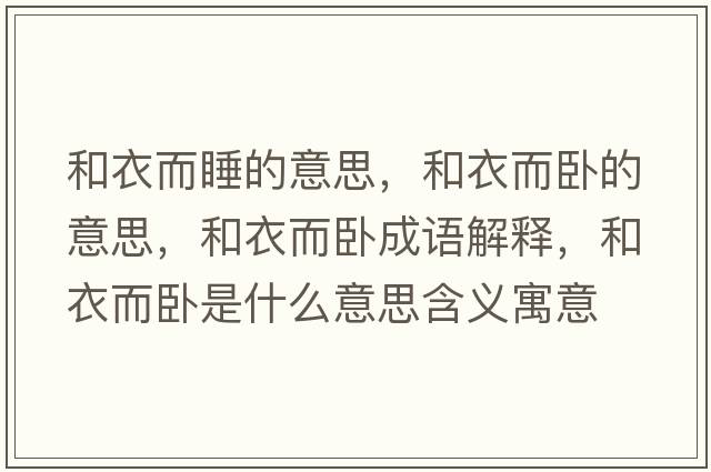 和衣而睡的意思，和衣而臥的意思，和衣而臥成語(yǔ)解釋?zhuān)鸵露P是什么意思含義寓意