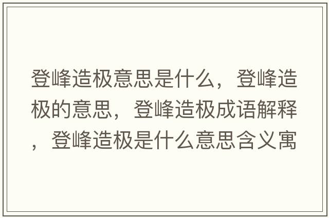 登峰造極意思是什么，登峰造極的意思，登峰造極成語(yǔ)解釋?zhuān)欠逶鞓O是什么意思含義寓意
