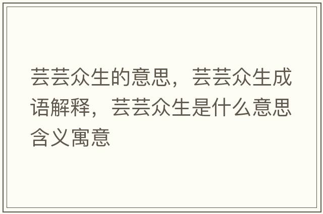 蕓蕓眾生的意思，蕓蕓眾生成語(yǔ)解釋?zhuān)|蕓眾生是什么意思含義寓意